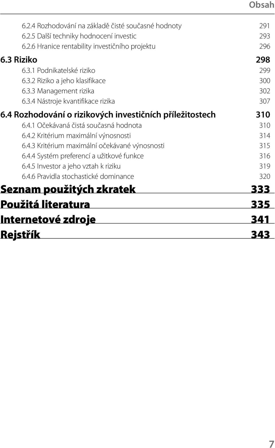 4.2 Kritérium maximální výnosnosti 314 6.4.3 Kritérium maximální očekávané výnosnosti 315 6.4.4 Systém preferencí a užitkové funkce 316 6.4.5 Investor a jeho vztah k riziku 319 6.
