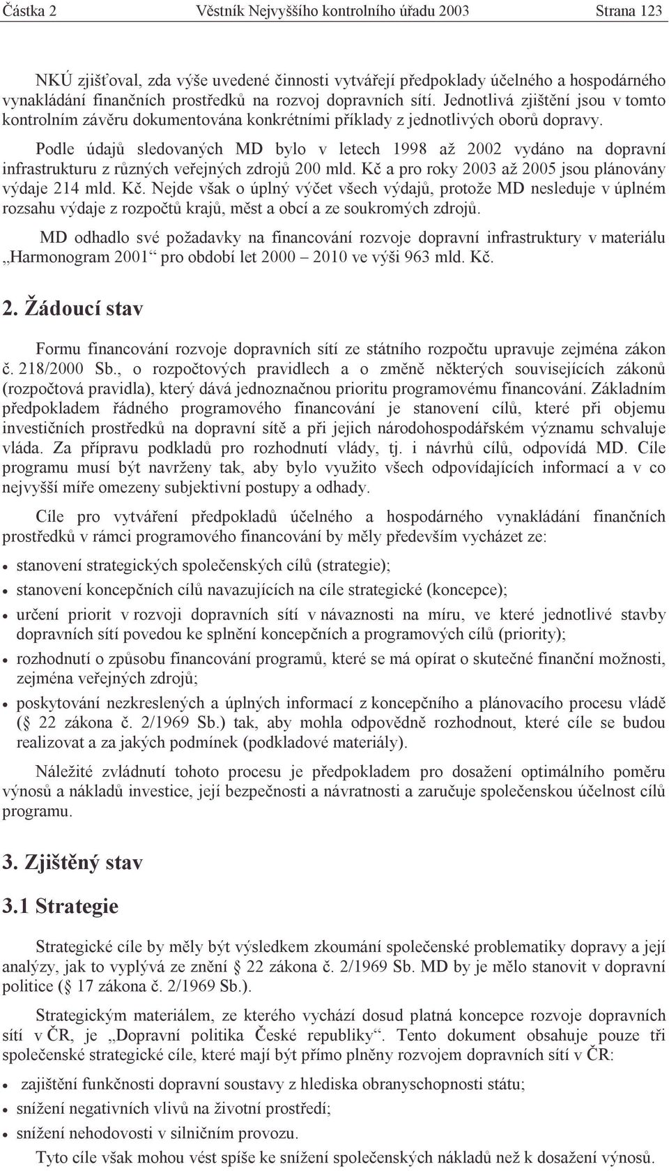 Podle údajů sledovaných MD bylo v letech 1998 až 2002 vydáno na dopravní infrastrukturu z různých veřejných zdrojů 200 mld. Kč 