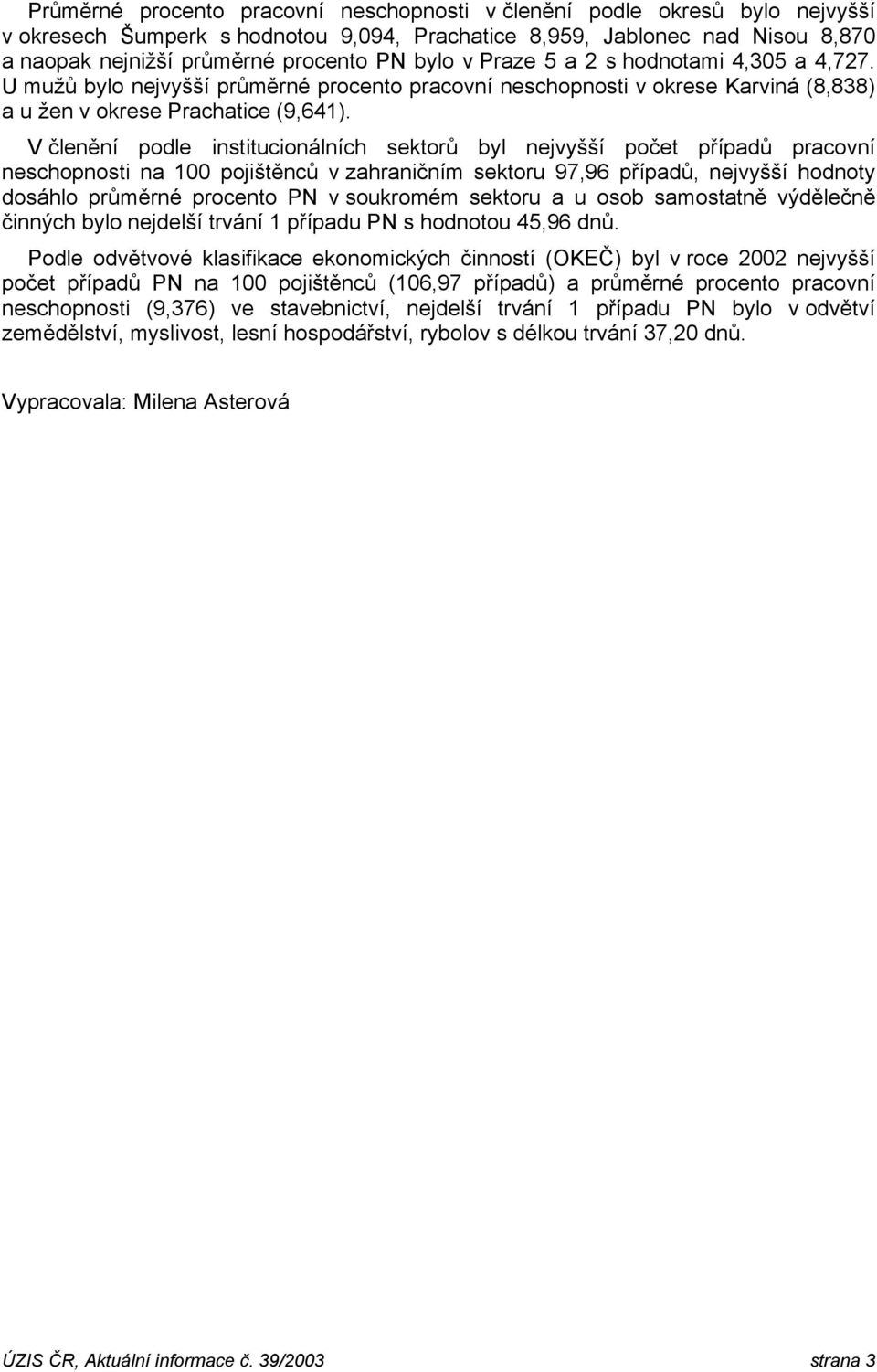 V členění podle institucionálních sektorů byl nejvyšší počet případů pracovní neschopnosti na 100 pojištěnců v zahraničním sektoru 97,96 případů, nejvyšší hodnoty dosáhlo průměrné procento PN v