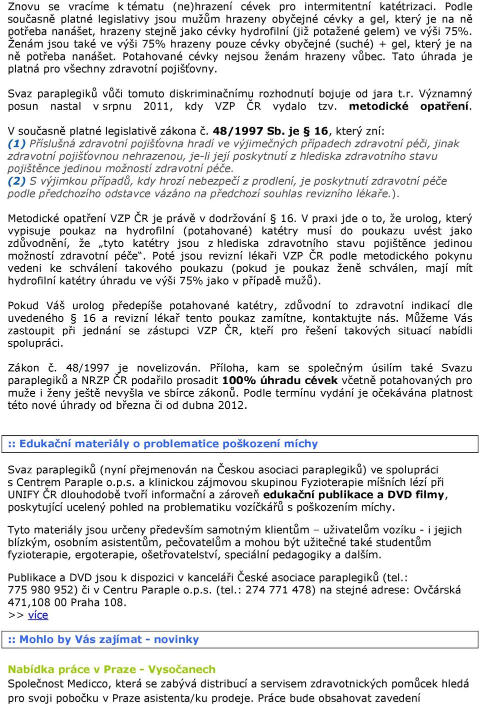 Ženám jsou také ve výši 75% hrazeny pouze cévky obyčejné (suché) + gel, který je na ně potřeba nanášet. Potahované cévky nejsou ženám hrazeny vůbec.
