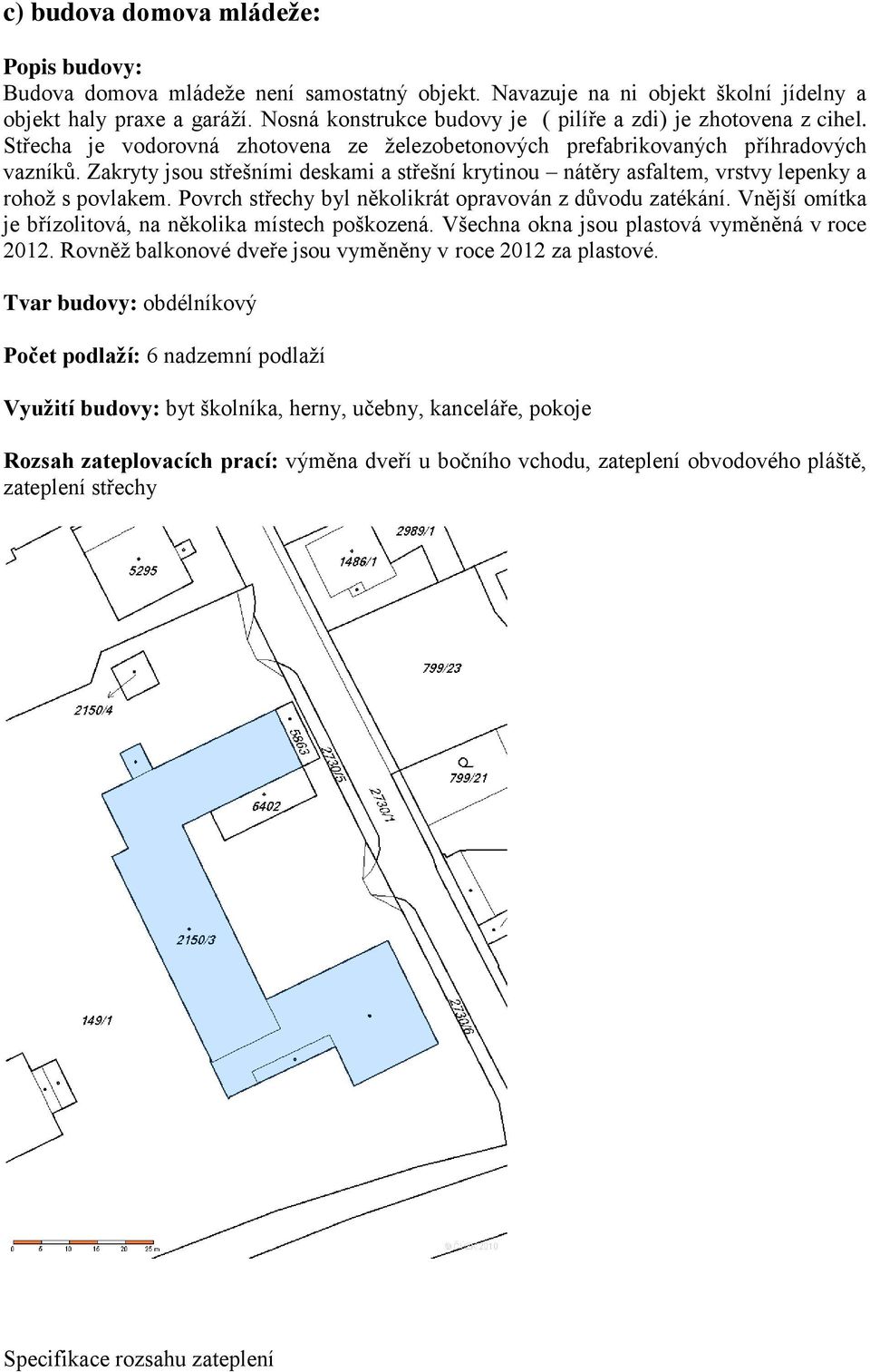 Zakryty jsou střešními deskami a střešní krytinou nátěry asfaltem, vrstvy lepenky a rohož s povlakem. Povrch střechy byl několikrát opravován z důvodu zatékání.