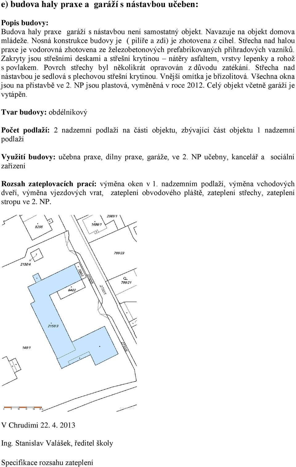 Zakryty jsou střešními deskami a střešní krytinou nátěry asfaltem, vrstvy lepenky a rohož s povlakem. Povrch střechy byl několikrát opravován z důvodu zatékání.