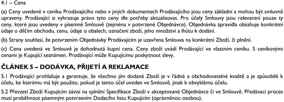 Objednávka zpravidla obsahuje konkrétní údaje o dílčím obchodu, cenu, údaje o obalech, označení zboží, jeho množství a lhůtu k dodání.