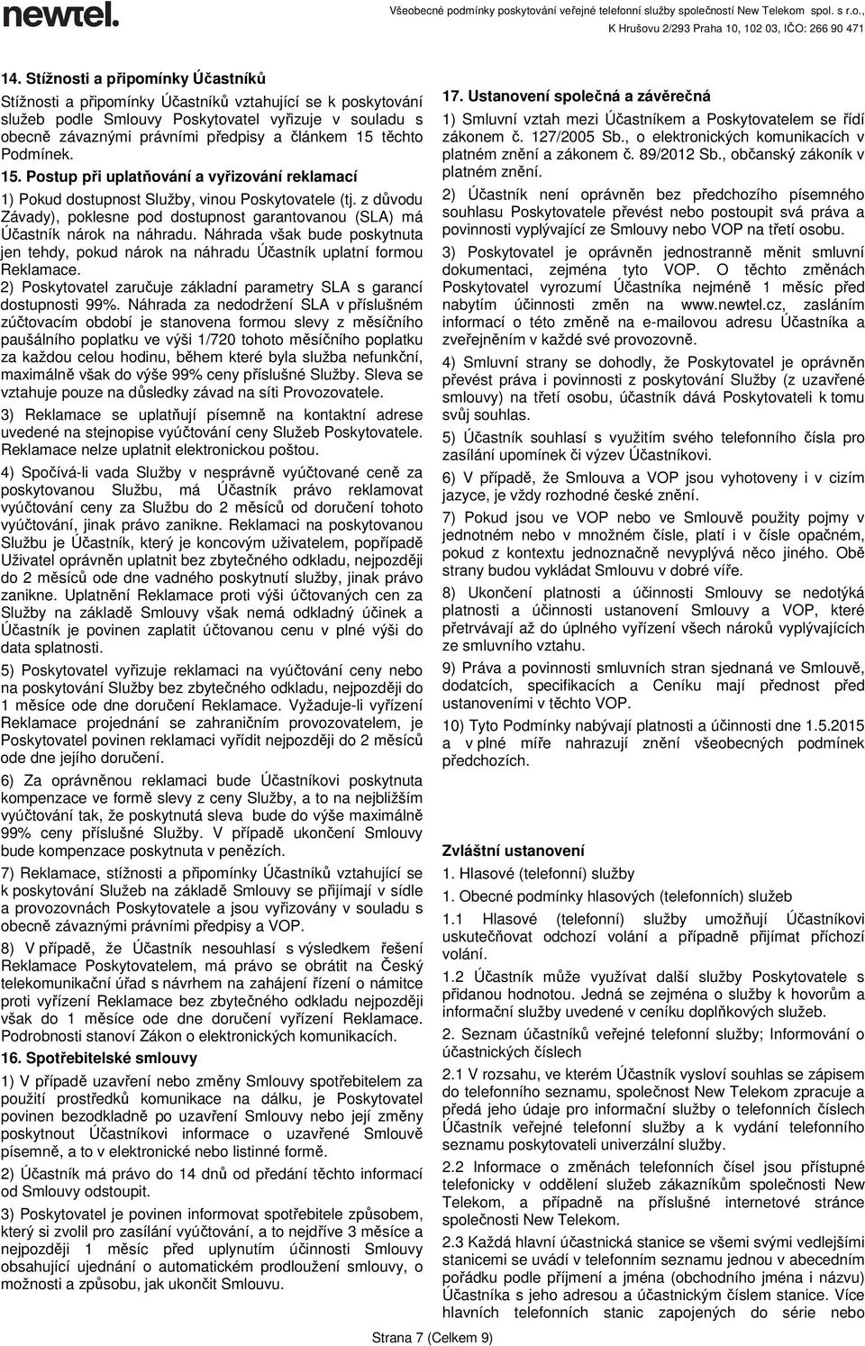 z důvodu Závady), poklesne pod dostupnost garantovanou (SLA) má Účastník nárok na náhradu. Náhrada však bude poskytnuta jen tehdy, pokud nárok na náhradu Účastník uplatní formou Reklamace.