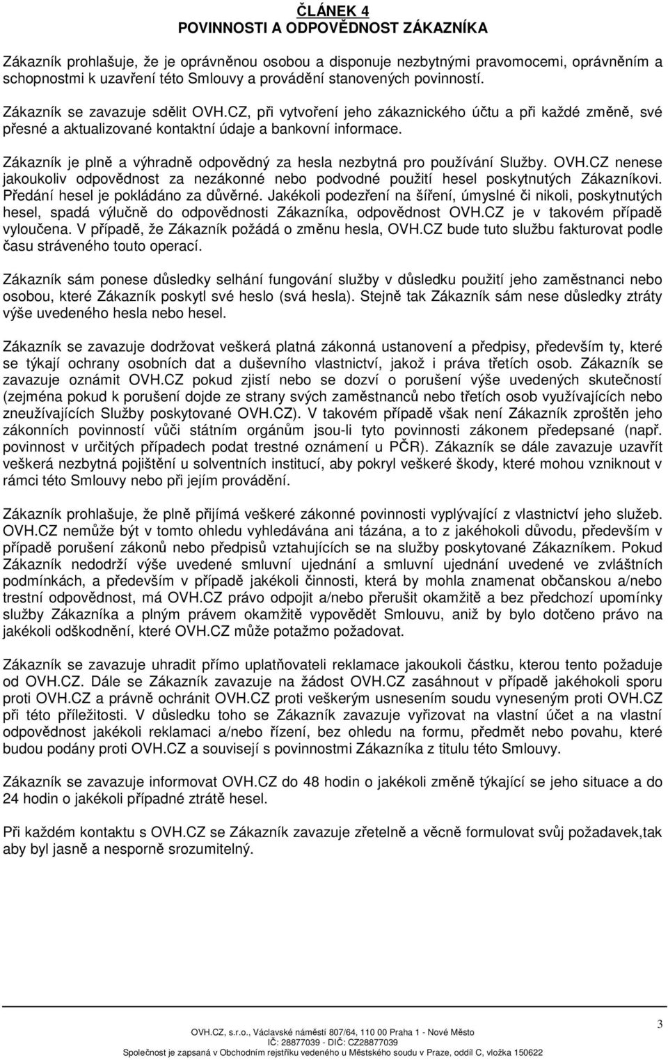 Zákazník je plně a výhradně odpovědný za hesla nezbytná pro používání Služby. OVH.CZ nenese jakoukoliv odpovědnost za nezákonné nebo podvodné použití hesel poskytnutých Zákazníkovi.