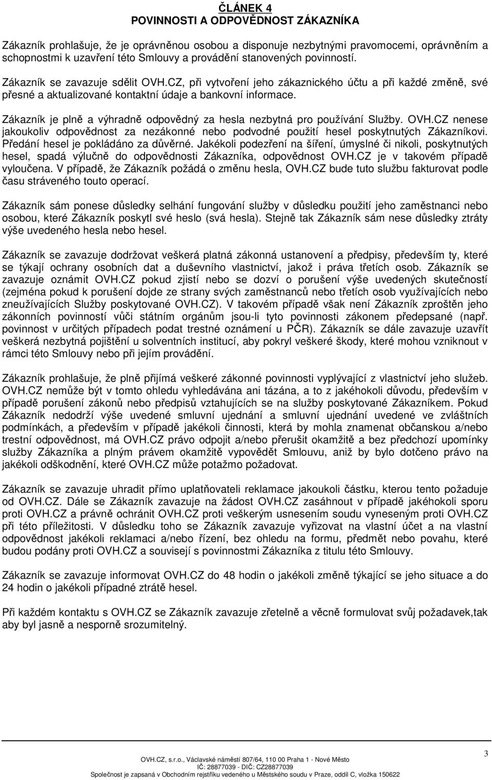 Zákazník je plně a výhradně odpovědný za hesla nezbytná pro používání Služby. OVH.CZ nenese jakoukoliv odpovědnost za nezákonné nebo podvodné použití hesel poskytnutých Zákazníkovi.