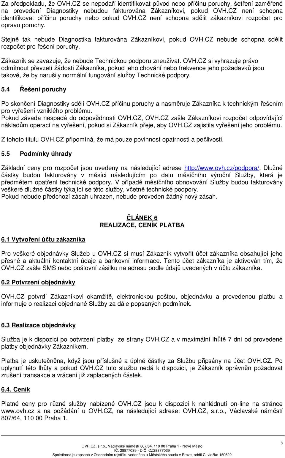 CZ nebude schopna sdělit rozpočet pro řešení poruchy. Zákazník se zavazuje, že nebude Technickou podporu zneužívat. OVH.