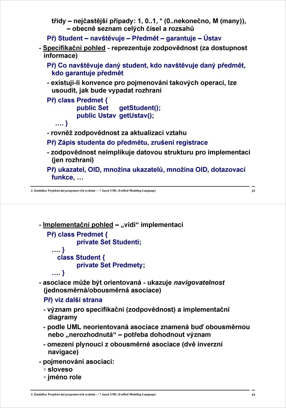 navštěvuje daný student, kdo navštěvuje daný předmět, kdo garantuje předmět - existují-li konvence pro pojmenování takových operací, lze usoudit, jak bude vypadat rozhraní Př) class Predmet { public