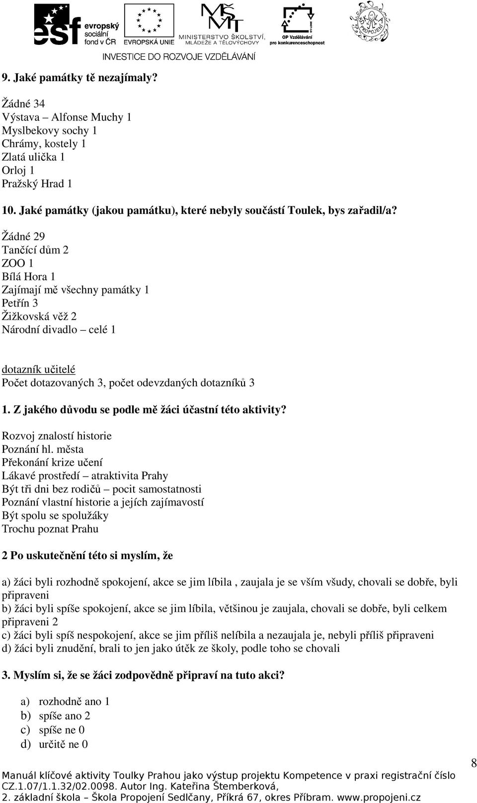 Žádné 29 Tančící dům 2 ZOO 1 Bílá Hora 1 Zajímají mě všechny památky 1 Petřín 3 Žižkovská věž 2 Národní divadlo celé 1 dotazník učitelé Počet dotazovaných 3, počet odevzdaných dotazníků 3 1.