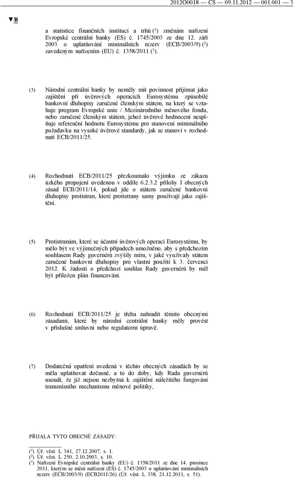 (3) Národní centrální banky by neměly mít povinnost přijímat jako zajištění při úvěrových operacích Eurosystému způsobilé bankovní dluhopisy zaručené členským státem, na který se vztahuje program