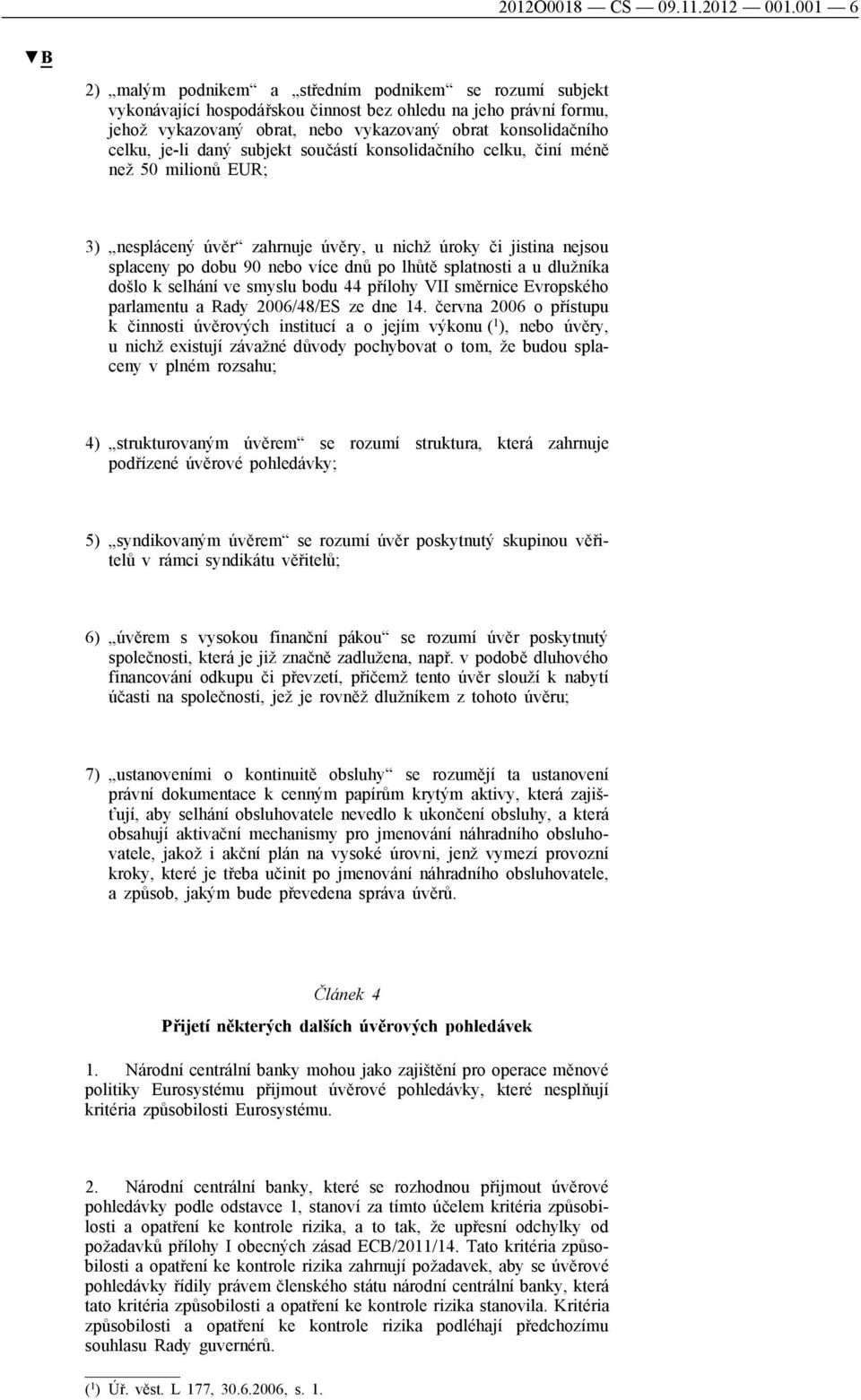 je-li daný subjekt součástí konsolidačního celku, činí méně než 50 milionů EUR; 3) nesplácený úvěr zahrnuje úvěry, u nichž úroky či jistina nejsou splaceny po dobu 90 nebo více dnů po lhůtě