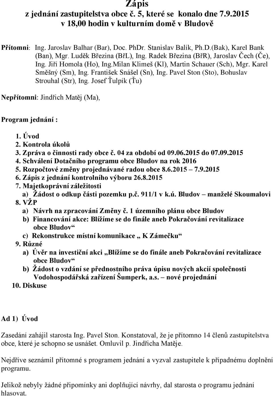 Pavel Ston (Sto), Bohuslav Strouhal (Str), Ing. Josef Ťulpík (Ťu) Nepřítomni: Jindřich Matěj (Ma), Program jednání : 1. Úvod 2. Kontrola úkolů 3. Zpráva o činnosti rady obce č. 04 za období od 09.06.