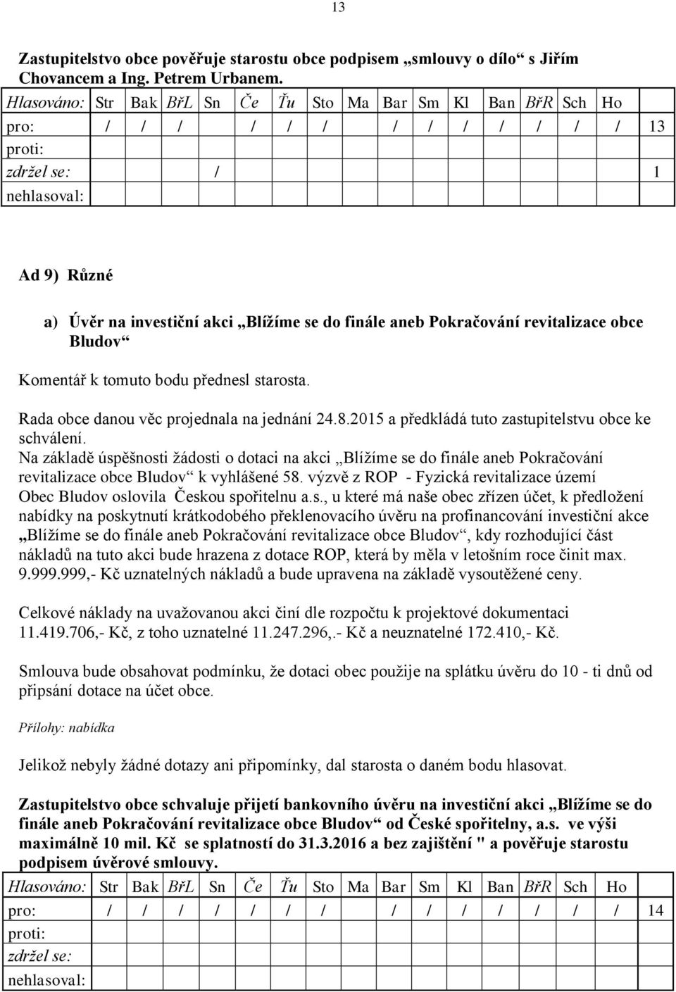 Rada obce danou věc projednala na jednání 24.8.2015 a předkládá tuto zastupitelstvu obce ke schválení.