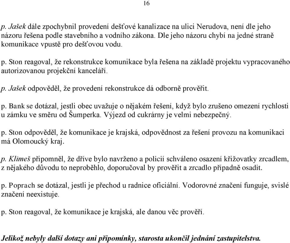 p. Jašek odpověděl, že provedení rekonstrukce dá odborně prověřit. p. Bank se dotázal, jestli obec uvažuje o nějakém řešení, když bylo zrušeno omezení rychlosti u zámku ve směru od Šumperka.