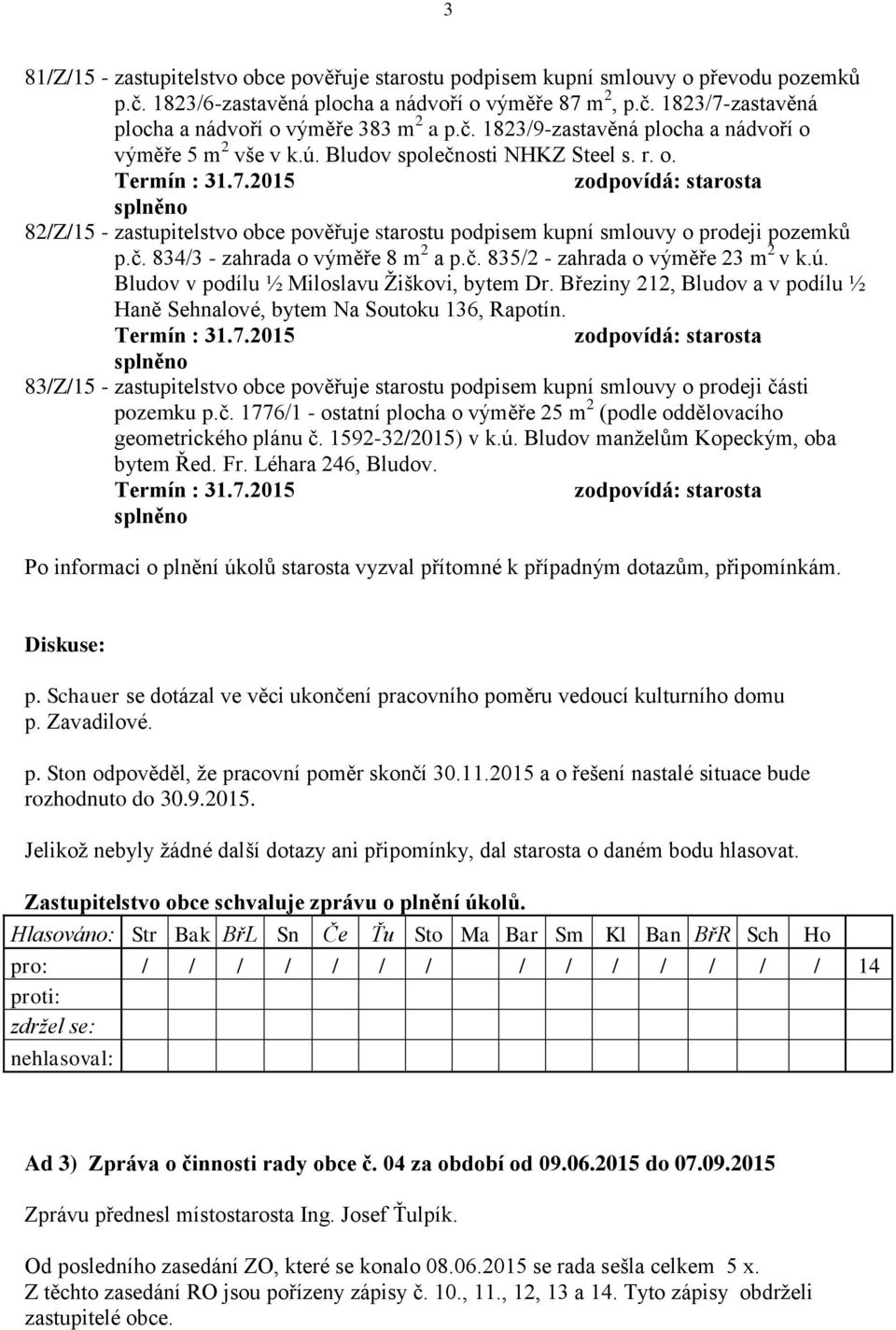 2015 zodpovídá: starosta splněno 82/Z/15 - zastupitelstvo obce pověřuje starostu podpisem kupní smlouvy o prodeji pozemků p.č. 834/3 - zahrada o výměře 8 m 2 a p.č. 835/2 - zahrada o výměře 23 m 2 v k.