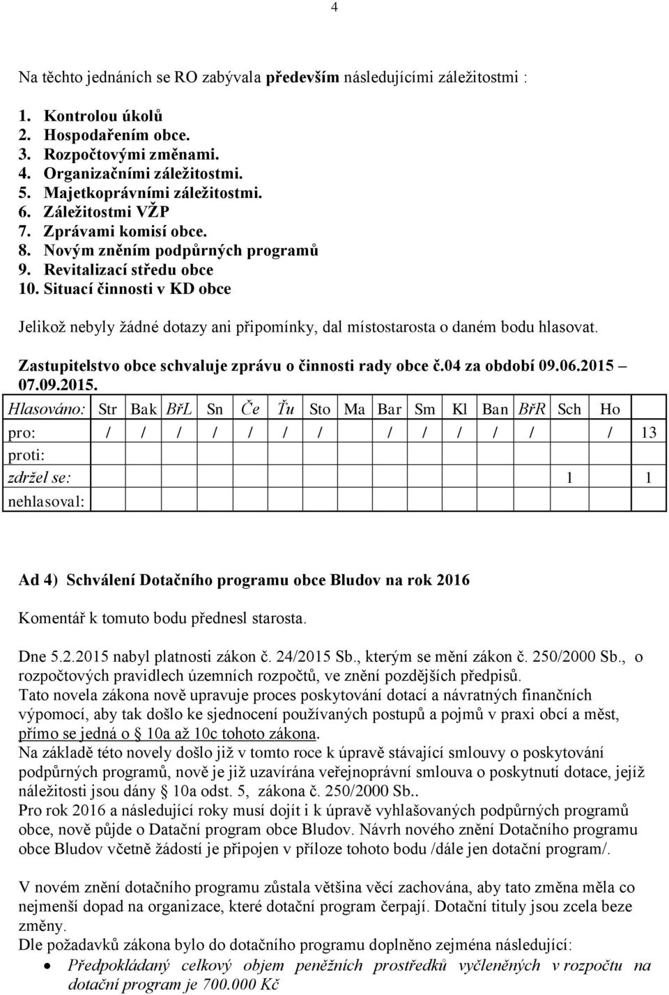 Situací činnosti v KD obce Jelikož nebyly žádné dotazy ani připomínky, dal místostarosta o daném bodu hlasovat. Zastupitelstvo obce schvaluje zprávu o činnosti rady obce č.04 za období 09.06.2015 07.