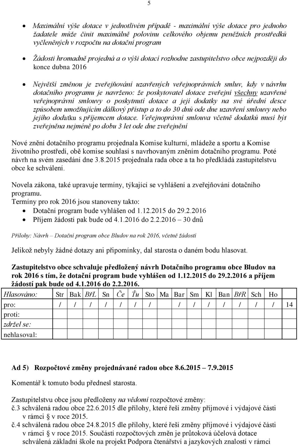 programu je navrženo: že poskytovatel dotace zveřejní všechny uzavřené veřejnoprávní smlouvy o poskytnutí dotace a její dodatky na své úřední desce způsobem umožňujícím dálkový přístup a to do 30 dnů