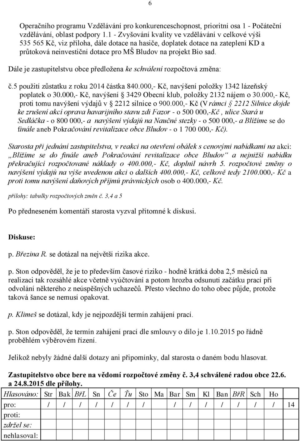 Dále je zastupitelstvu obce předložena ke schválení rozpočtová změna: č.5 použití zůstatku z roku 2014 částka 840.000,- Kč, navýšení položky 1342 lázeňský poplatek o 30.