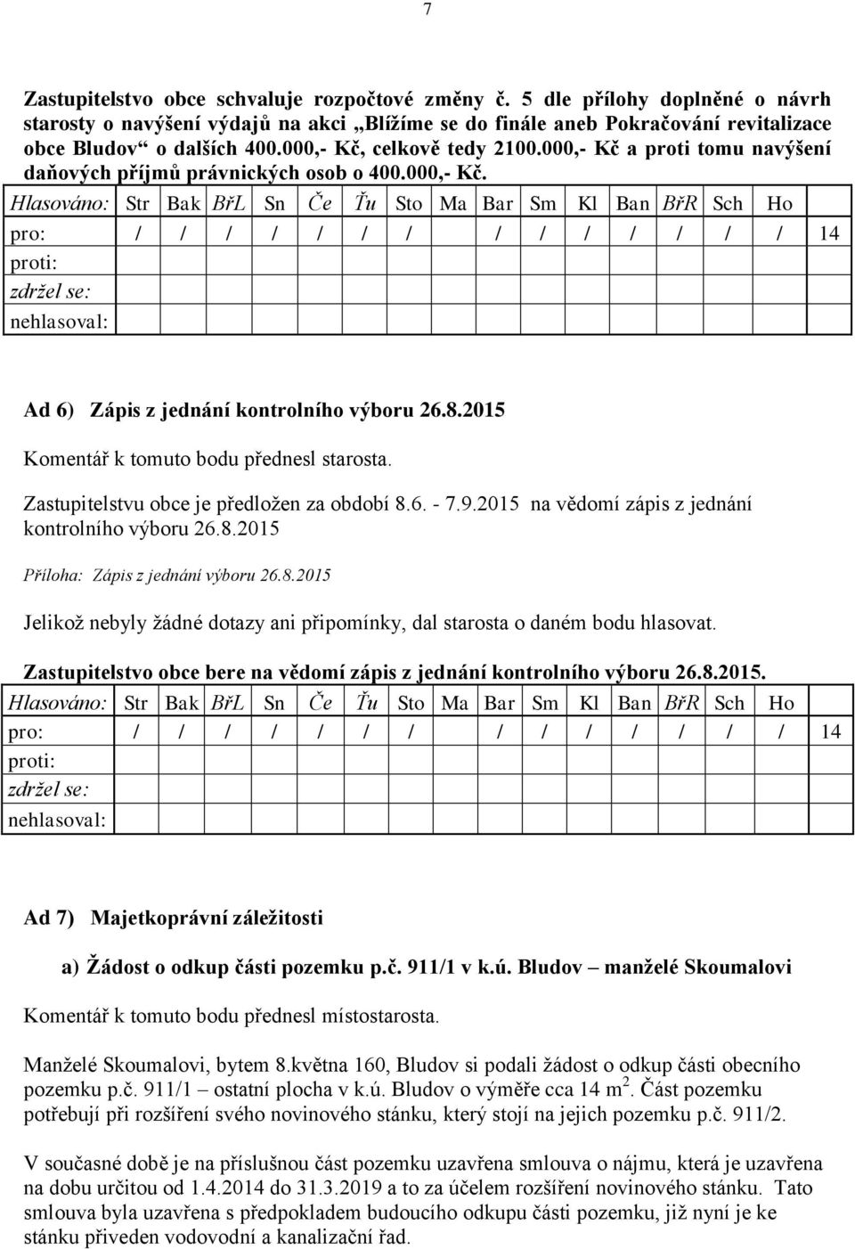 Zastupitelstvu obce je předložen za období 8.6. - 7.9.2015 na vědomí zápis z jednání kontrolního výboru 26.8.2015 Příloha: Zápis z jednání výboru 26.8.2015 Jelikož nebyly žádné dotazy ani připomínky, dal starosta o daném bodu hlasovat.