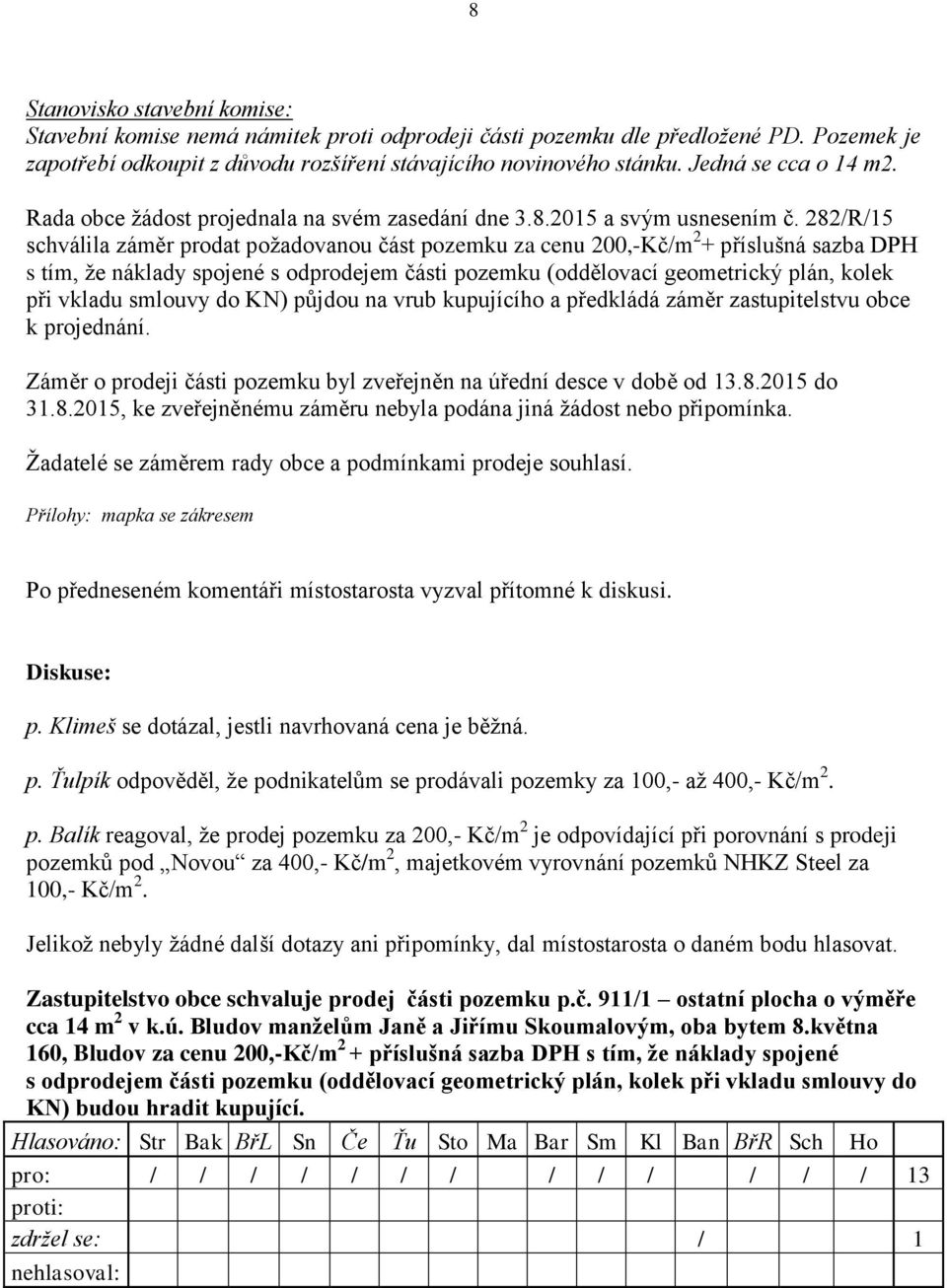 282/R/15 schválila záměr prodat požadovanou část pozemku za cenu 200,-Kč/m 2 + příslušná sazba DPH s tím, že náklady spojené s odprodejem části pozemku (oddělovací geometrický plán, kolek při vkladu