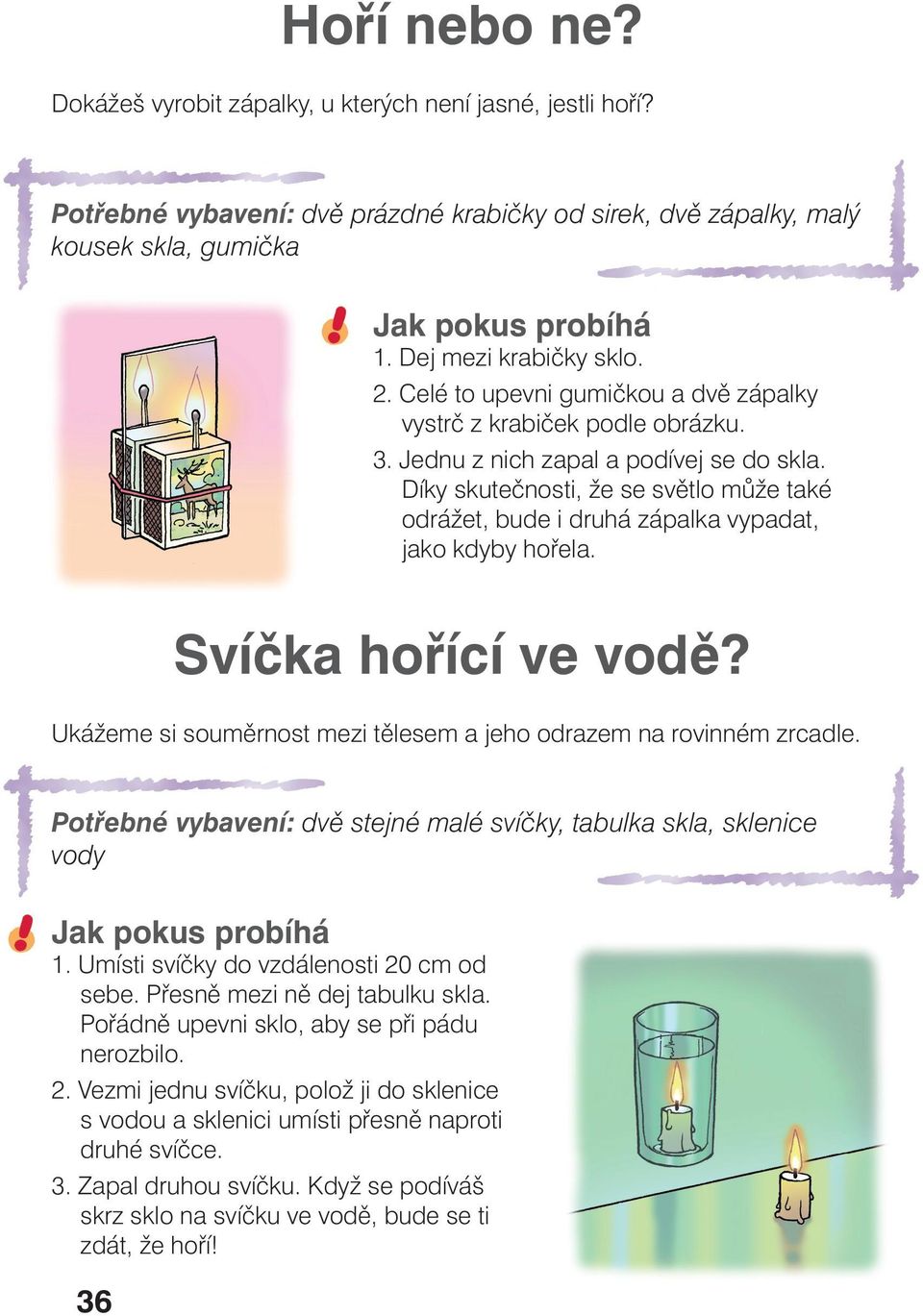 Díky skutečnosti, že se světlo může také odrážet, bude i druhá zápalka vypadat, jako kdyby hořela. Svíčka hořící ve vodě? Ukážeme si souměrnost mezi tělesem a jeho odrazem na rovinném zrcadle.