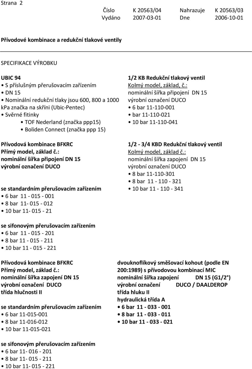 základ č.: nominální šířka připojení DN 15 se standardním přerušovacím zařízením 6 bar 11-015 - 001 8 bar 11-015 - 012 10 bar 11-015 - 21 1/2 KB Redukční tlakový ventil Kolmý model, základ, č.