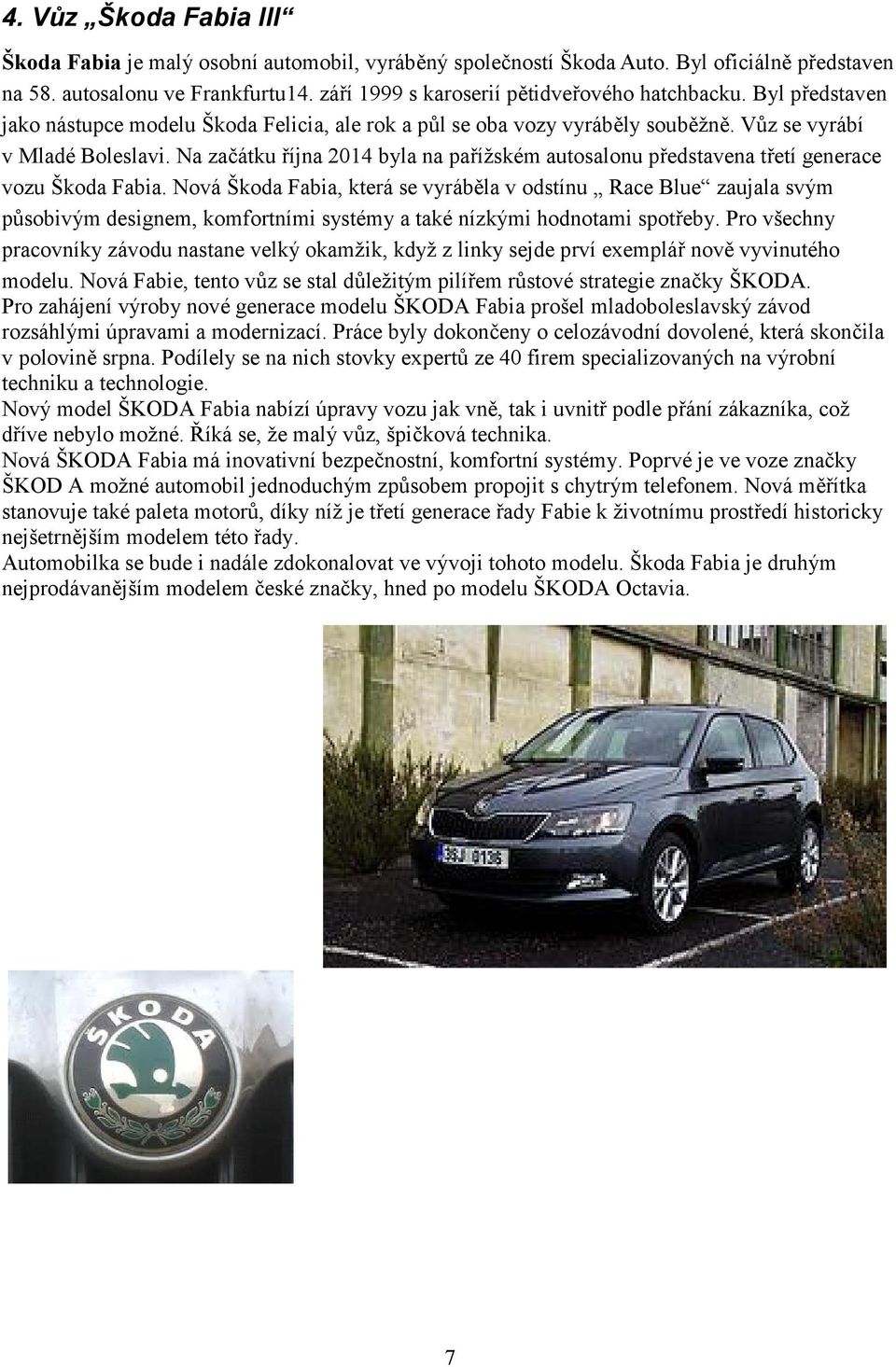 Na začátku října 2014 byla na pařížském autosalonu představena třetí generace vozu Škoda Fabia.