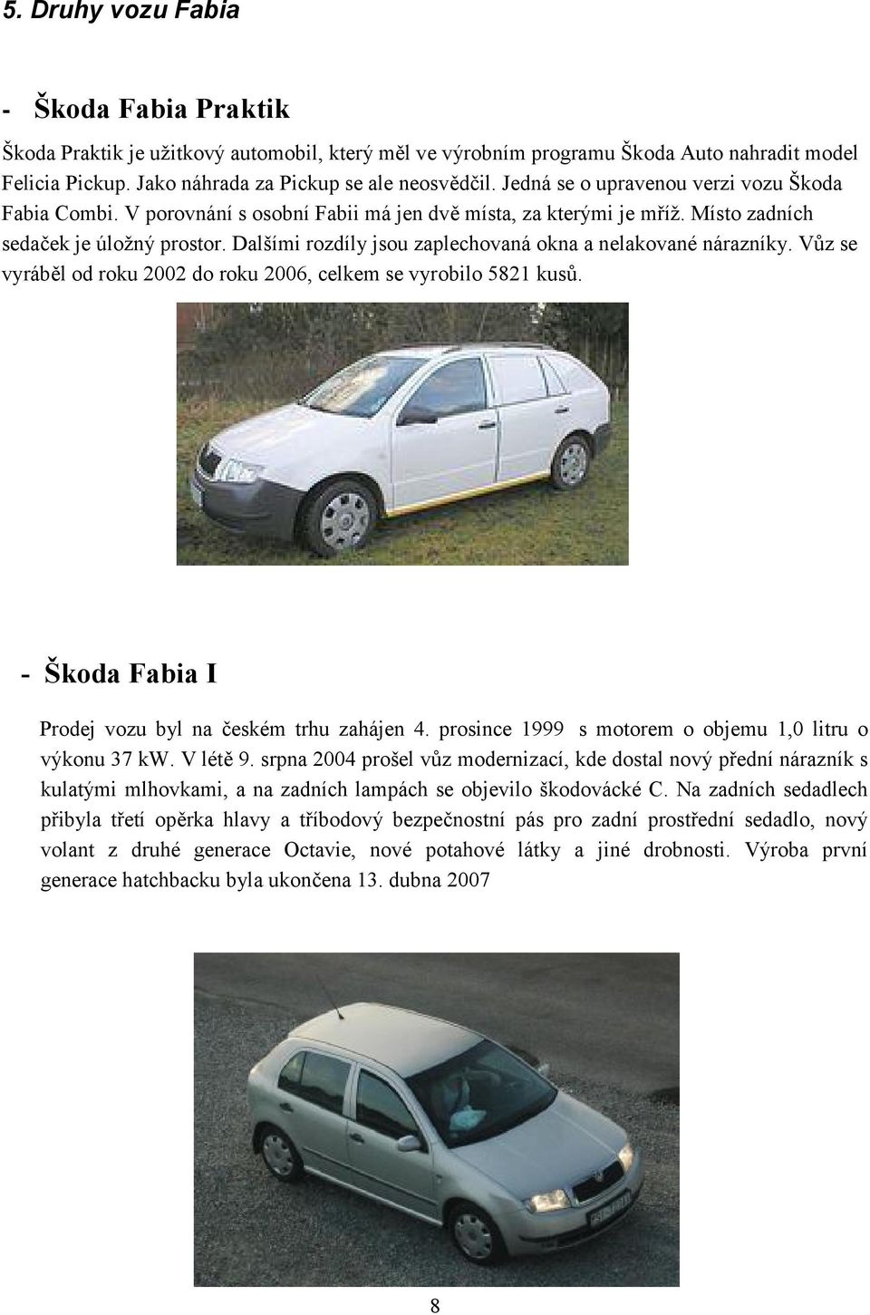 Dalšími rozdíly jsou zaplechovaná okna a nelakované nárazníky. Vůz se vyráběl od roku 2002 do roku 2006, celkem se vyrobilo 5821 kusů. - Škoda Fabia I Prodej vozu byl na českém trhu zahájen 4.