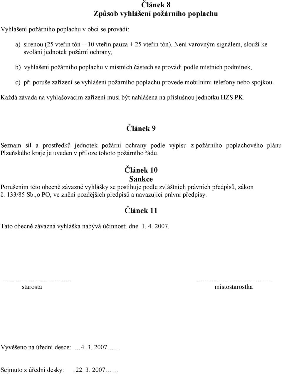 požárního poplachu provede mobilními telefony nebo spojkou. Každá závada na vyhlašovacím zařízení musí být nahlášena na příslušnou jednotku HZS PK.