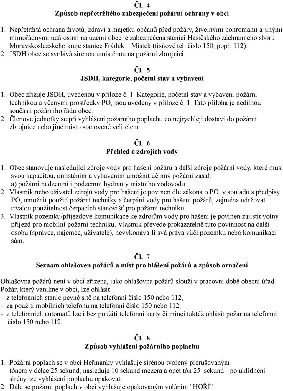 kraje stanice Frýdek Místek (tísňové tel. číslo 150, popř. 112). 2. JSDH obce se svolává sirénou umístěnou na požární zbrojnici. Čl. 5 JSDH, kategorie, početní stav a vybavení 1.