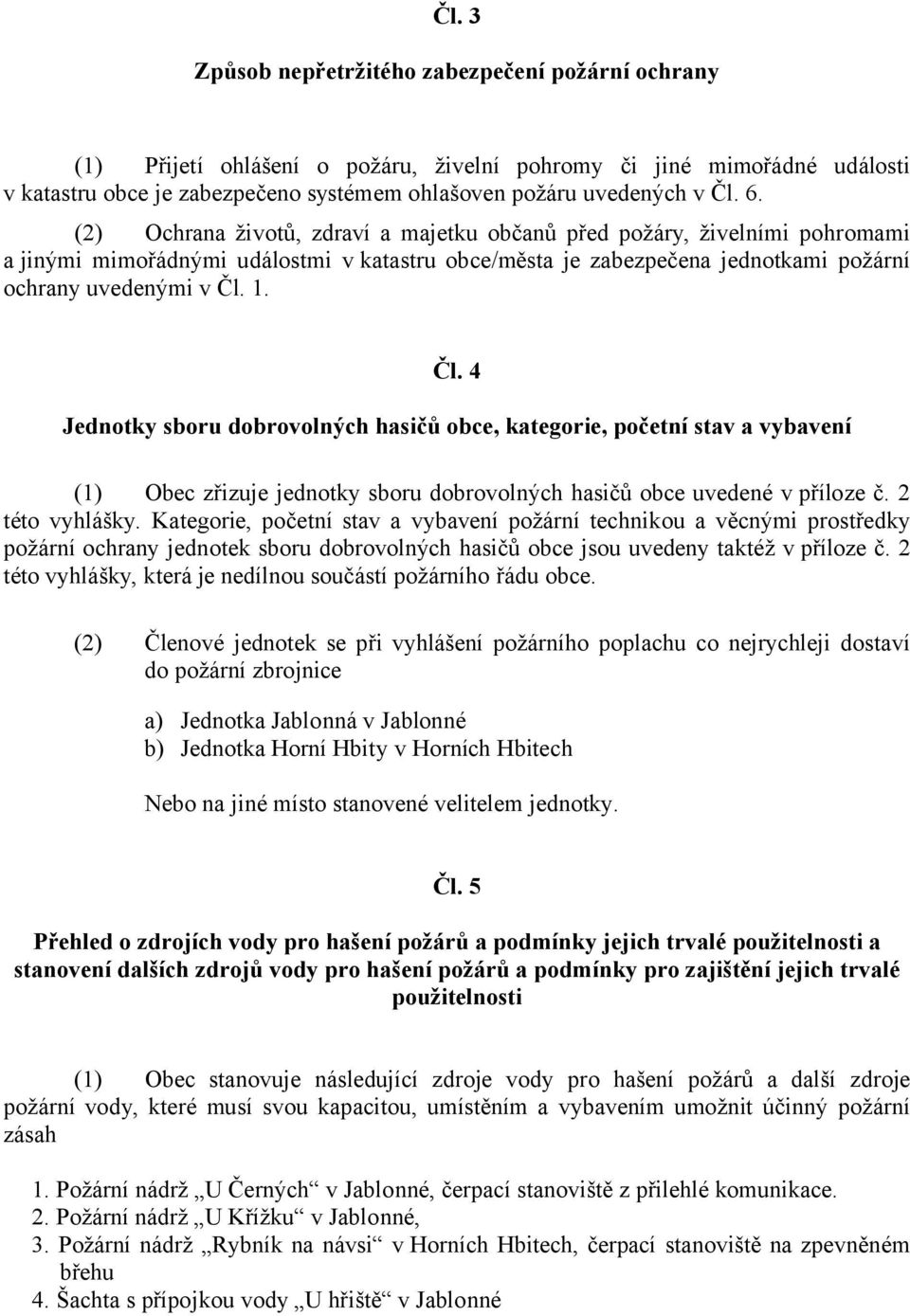 Čl. 4 Jednotky sboru dobrovolných hasičů obce, kategorie, početní stav a vybavení (1) Obec zřizuje jednotky sboru dobrovolných hasičů obce uvedené v příloze č. 2 této vyhlášky.