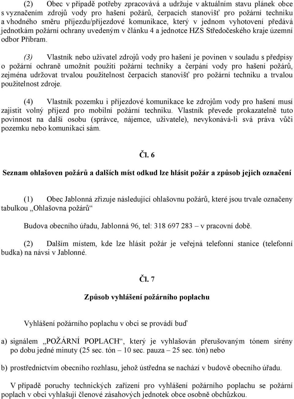 (3) Vlastník nebo uživatel zdrojů vody pro hašení je povinen v souladu s předpisy o požární ochraně umožnit použití požární techniky a čerpání vody pro hašení požárů, zejména udržovat trvalou