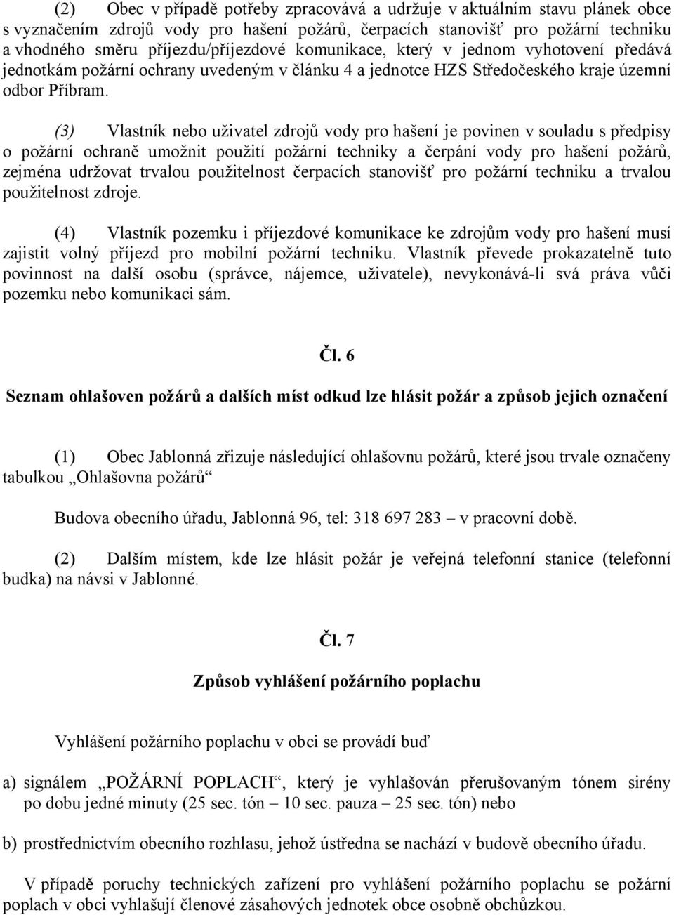 (3) Vlastník nebo uživatel zdrojů vody pro hašení je povinen v souladu s předpisy o požární ochraně umožnit použití požární techniky a čerpání vody pro hašení požárů, zejména udržovat trvalou