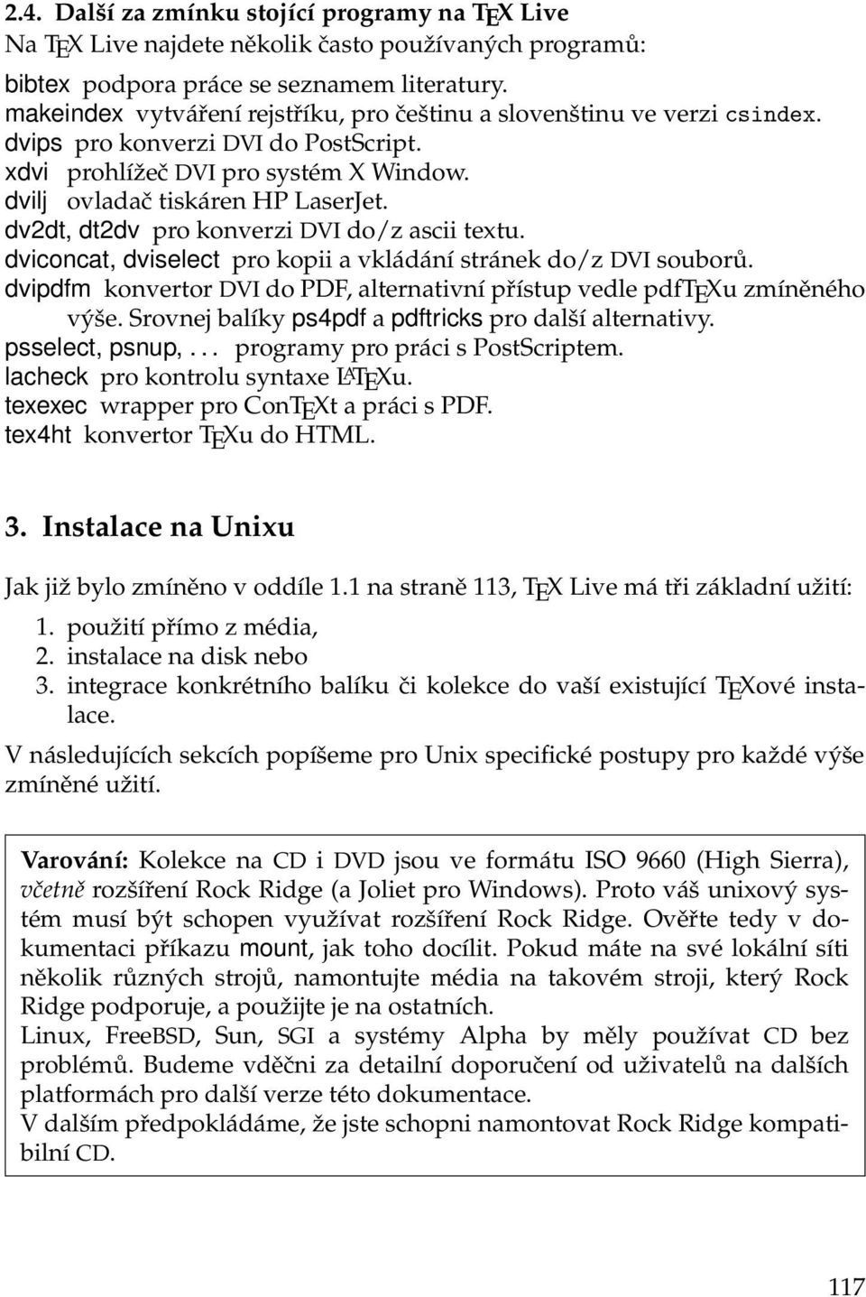 dv2dt, dt2dv pro konverzi DVI do/z ascii textu. dviconcat, dviselect pro kopii a vkládání stránek do/z DVI souborů. dvipdfm konvertor DVI do PDF, alternativní přístup vedle pdftexu zmíněného výše.