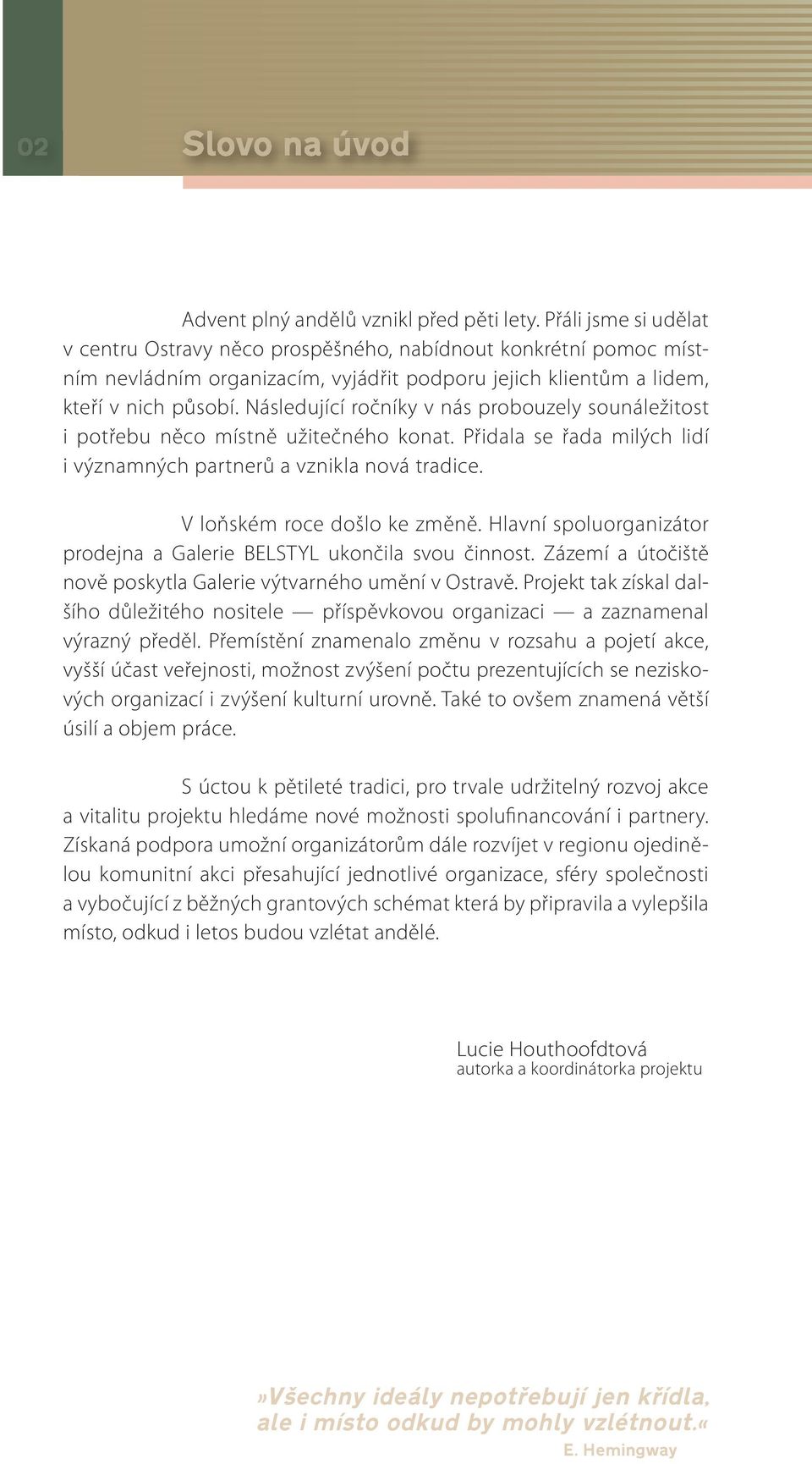 Následující ročníky v nás probouzely sounáležitost i potřebu něco místně užitečného konat. Přidala se řada milých lidí i významných partnerů a vznikla nová tradice. V loňském roce došlo ke změně.