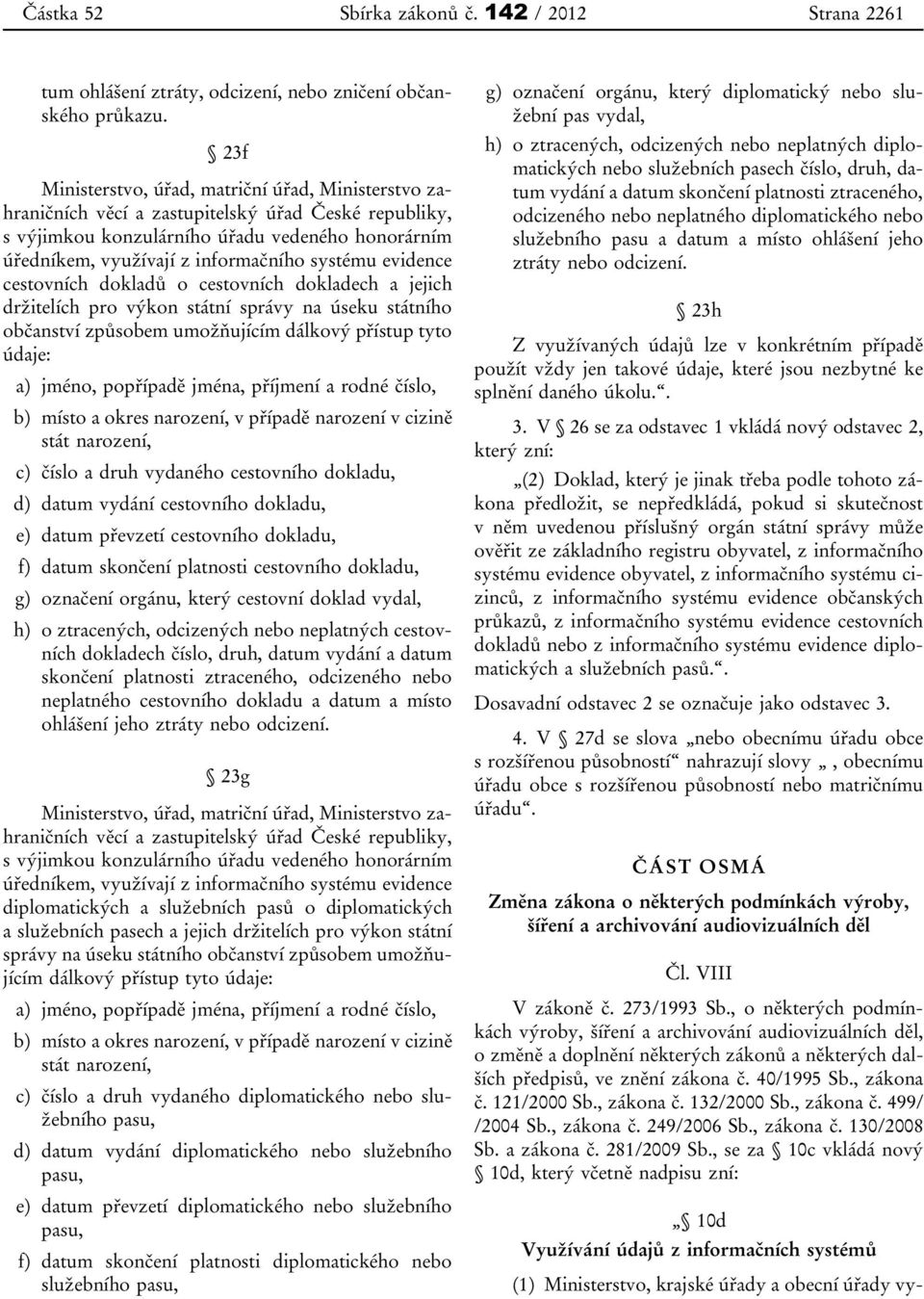 systému evidence cestovních dokladů o cestovních dokladech a jejich držitelích pro výkon státní správy na úseku státního občanství způsobem umožňujícím dálkový přístup tyto údaje: a) jméno, popřípadě