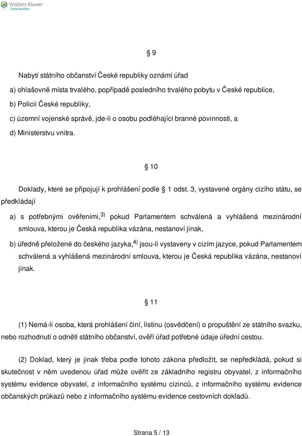 3, vystavené orgány cizího státu, se předkládají a) s potřebnými ověřeními, 3) pokud Parlamentem schválená a vyhlášená mezinárodní smlouva, kterou je Česká republika vázána, nestanoví jinak, b)