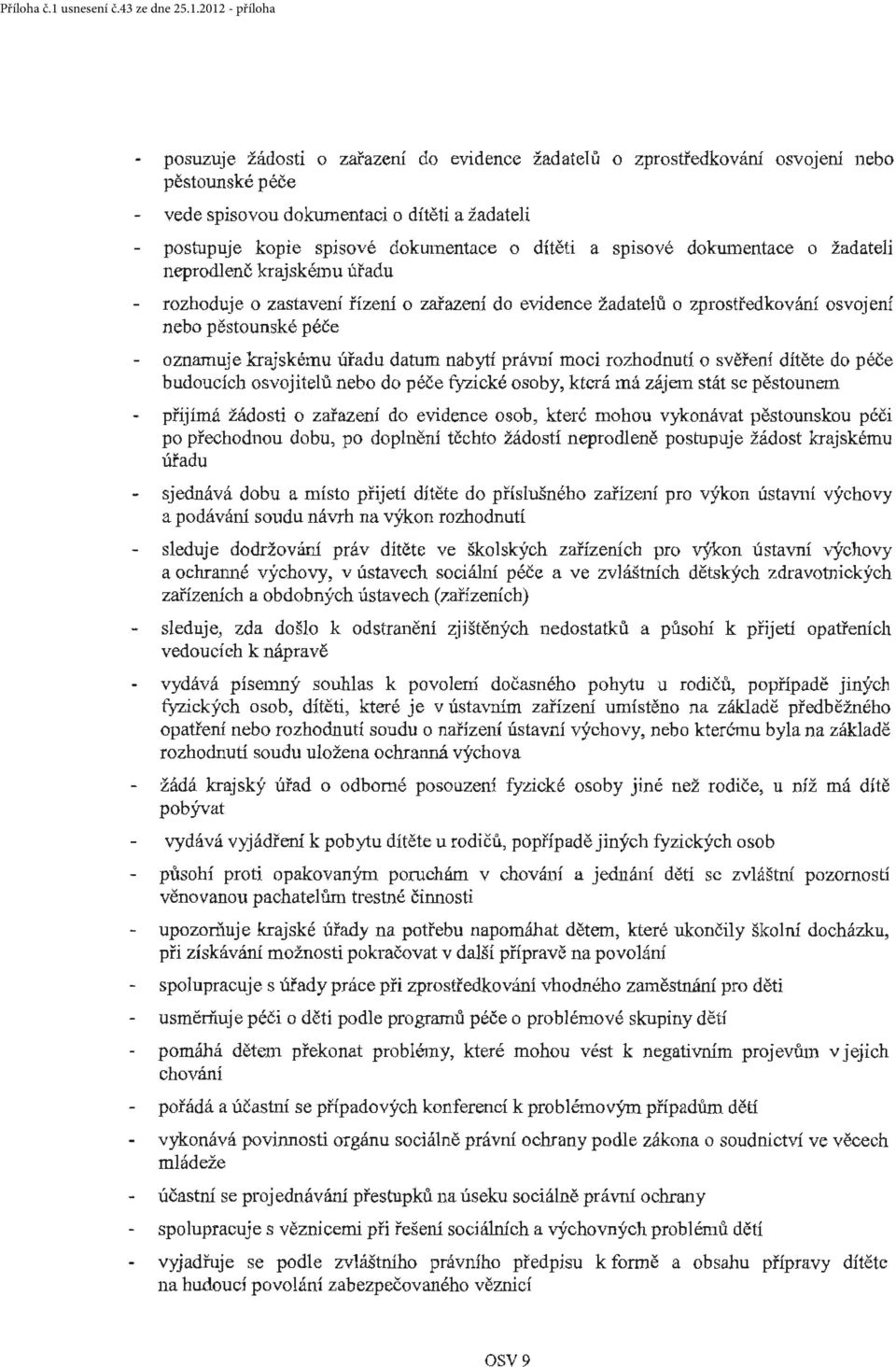 nabytí právní moci rozhodnutí o svěřen í budoucích osvojitelů nebo do péče fyzické osoby, která má zájem stát se pěstounem dítěte do péče přijímá žádosti o zařazení do evidence osob, které mohou