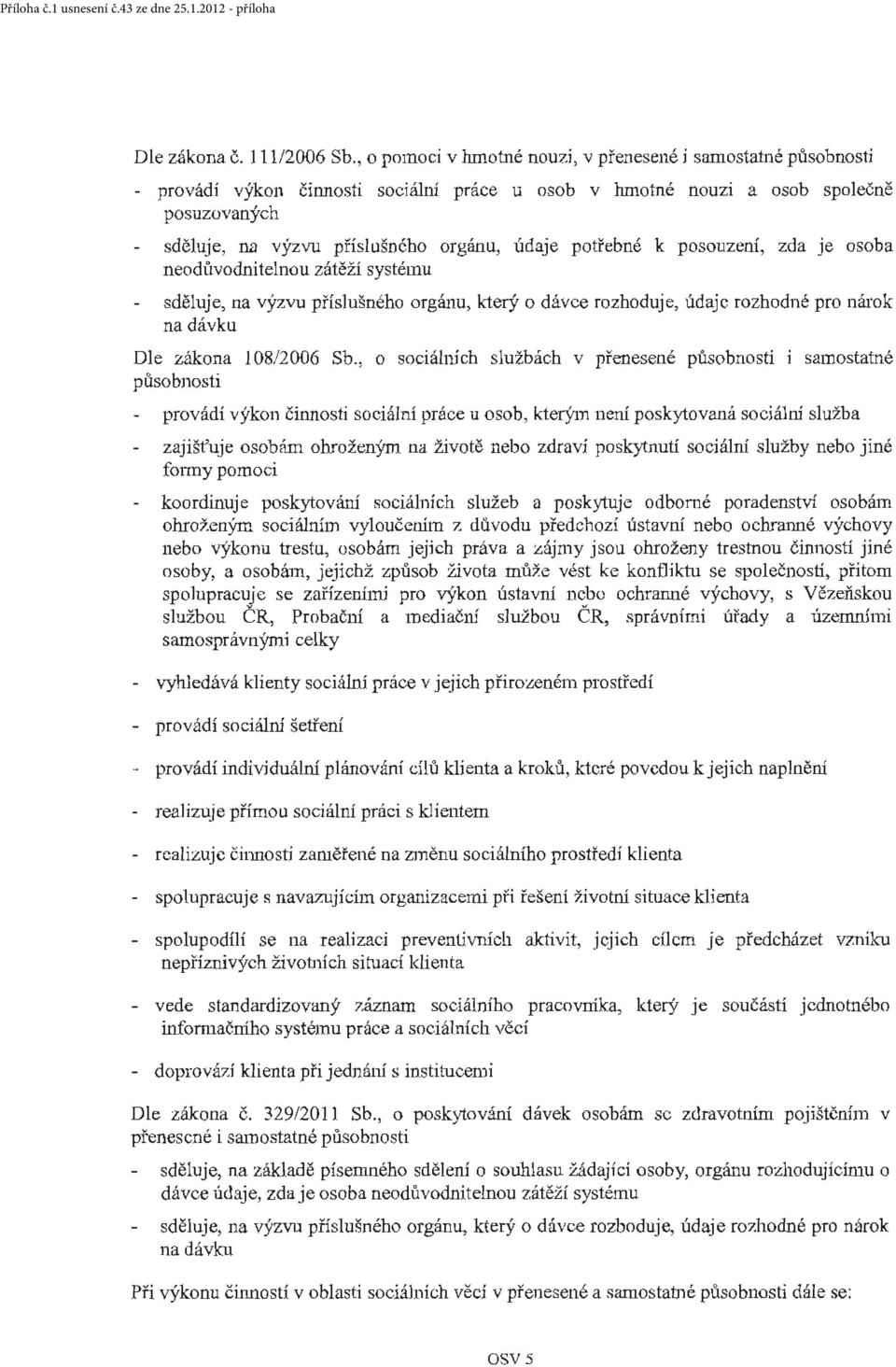 údaje potřebné k posouzení, zda je osoba neodlivodnitelnou zátěží systému sděluje, na výzvu příslušného orgánu, který o dávce rozhoduje, údaje rozhodné pro nárok na dávku Dle zákona l 08/2006 Sb.