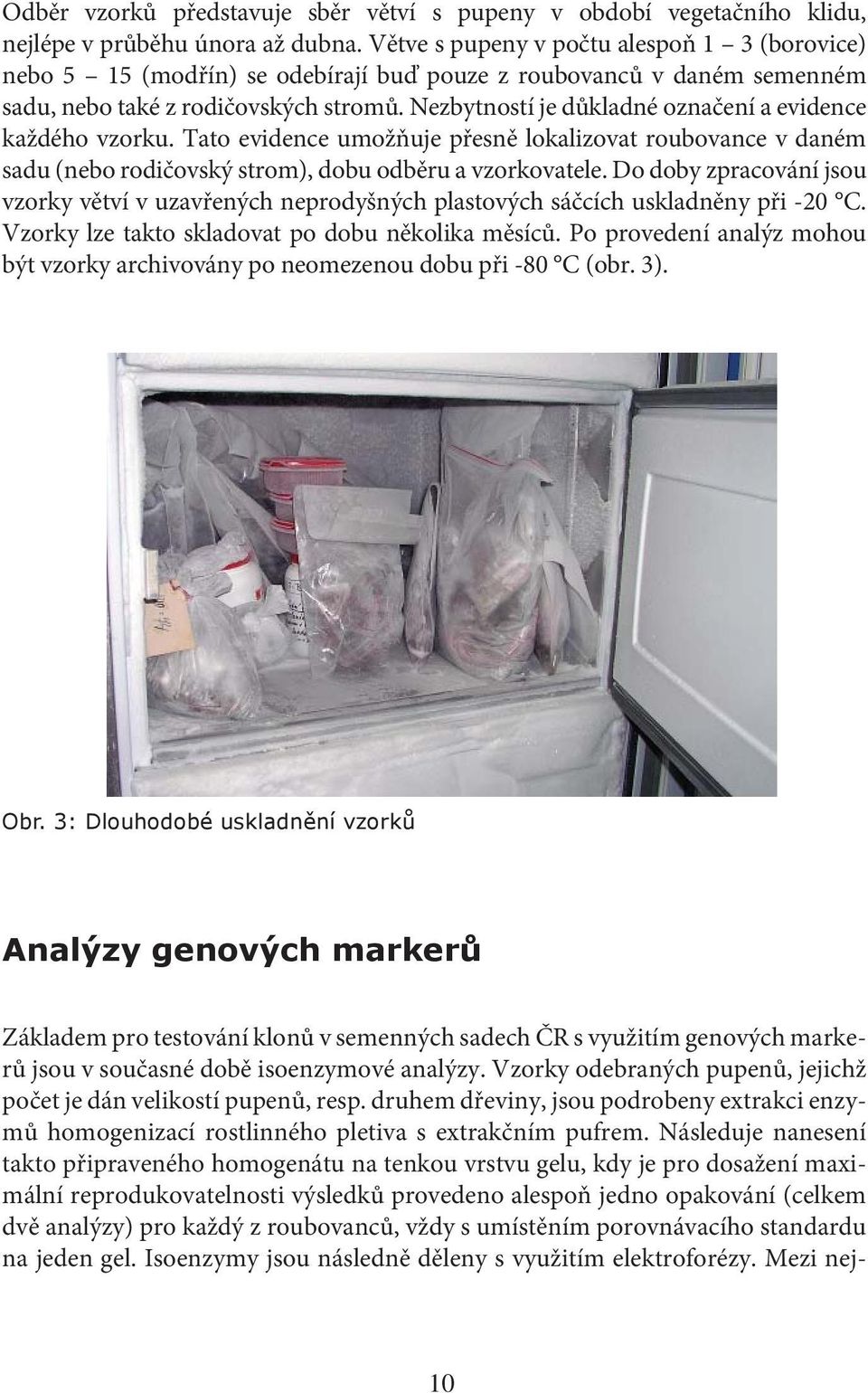Nezbytností je důkladné označení a evidence každého vzorku. Tato evidence umožňuje přesně lokalizovat roubovance v daném sadu (nebo rodičovský strom), dobu odběru a vzorkovatele.