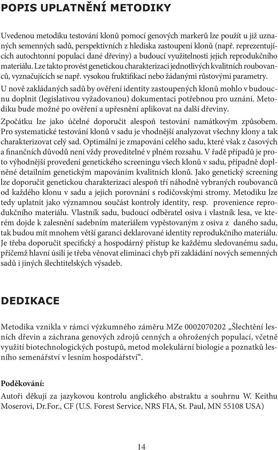 Lze takto provést genetickou charakterizaci jednotlivých kvalitních roubovanců, vyznačujících se např. vysokou fruktifikací nebo žádanými růstovými parametry.