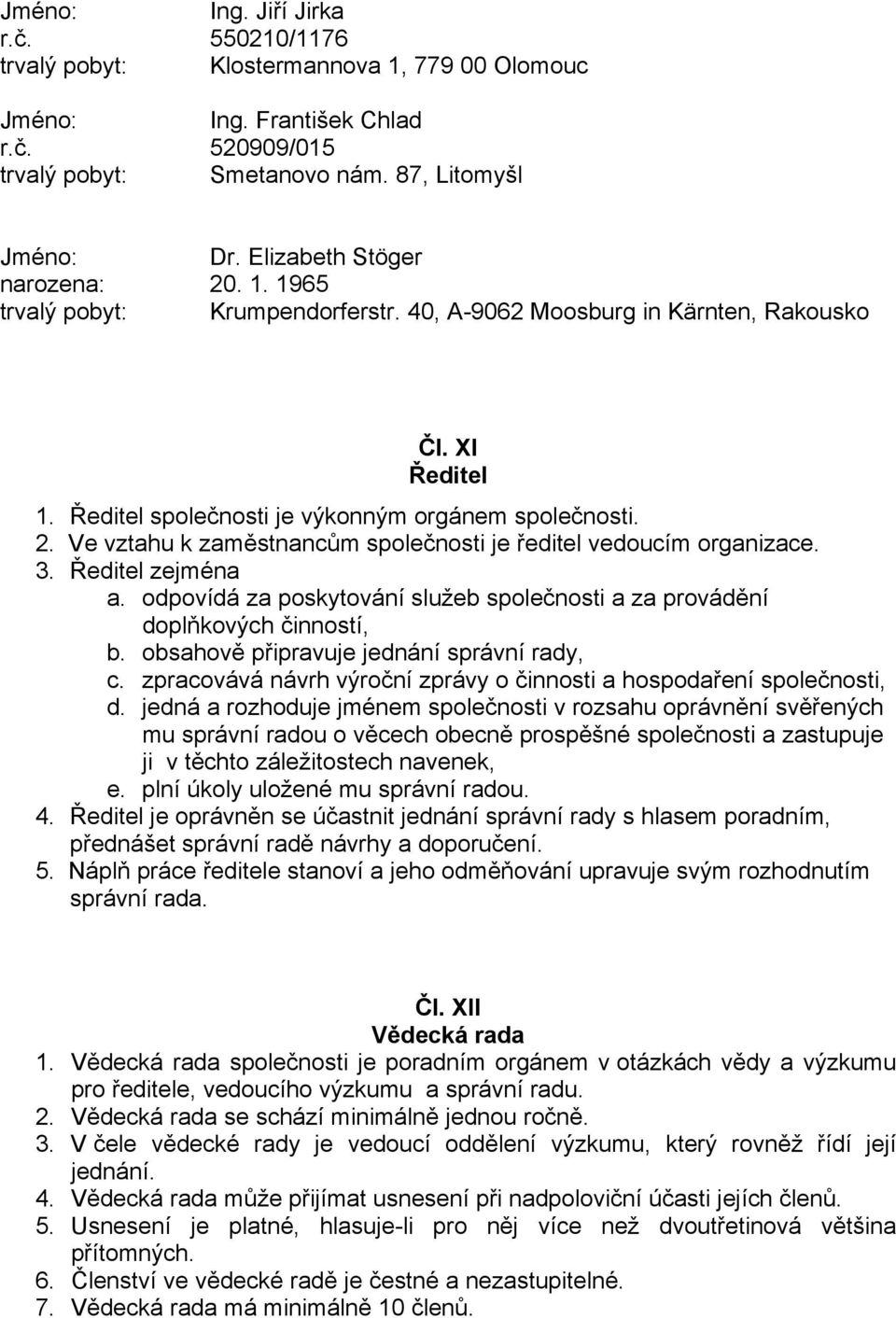 Ředitel zejména a. odpovídá za poskytování služeb společnosti a za provádění doplňkových činností, b. obsahově připravuje jednání správní rady, c.