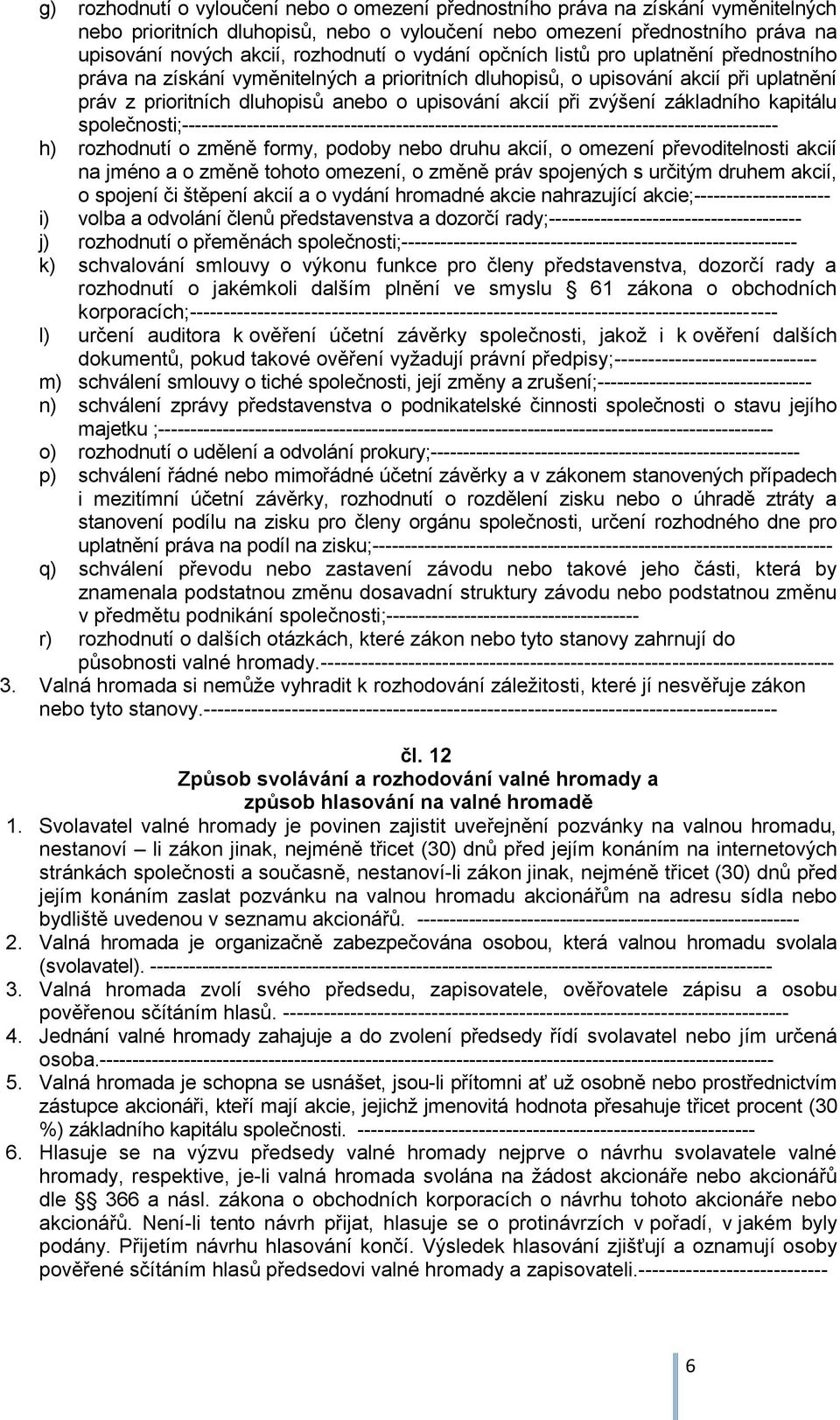 zvýšení základního kapitálu společnosti;-------------------------------------------------------------------------------------------- h) rozhodnutí o změně formy, podoby nebo druhu akcií, o omezení