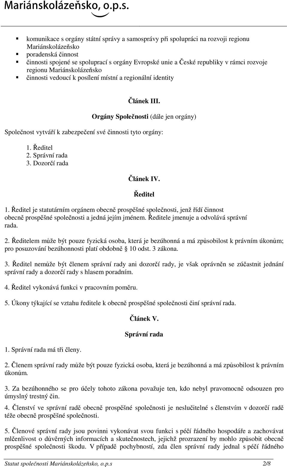 Orgány Společnosti (dále jen orgány) Společnost vytváří k zabezpečení své činnosti tyto orgány: 1. Ředitel 2. Správní rada 3. Dozorčí rada Článek IV. Ředitel 1.