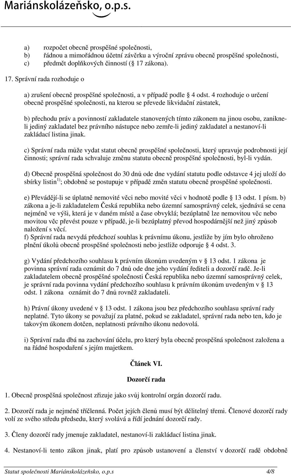 4 rozhoduje o určení obecně prospěšné společnosti, na kterou se převede likvidační zůstatek, b) přechodu práv a povinností zakladatele stanovených tímto zákonem na jinou osobu, zanikneli jediný