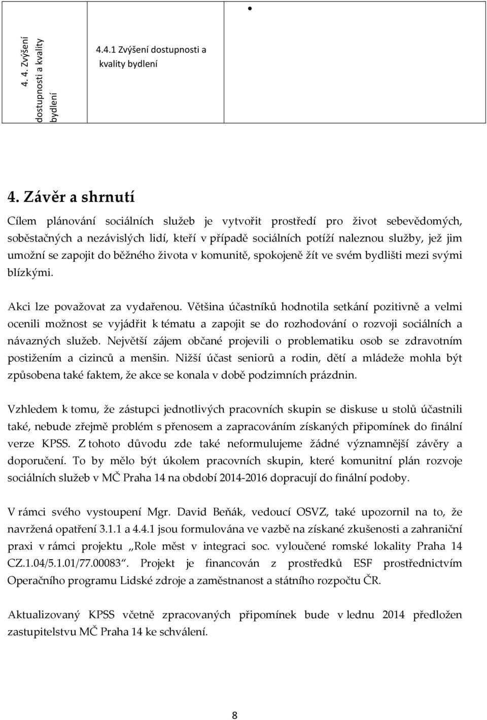 zapojit do běžného života v komunitě, spokojeně žít ve svém bydlišti mezi svými blízkými. Akci lze považovat za vydařenou.