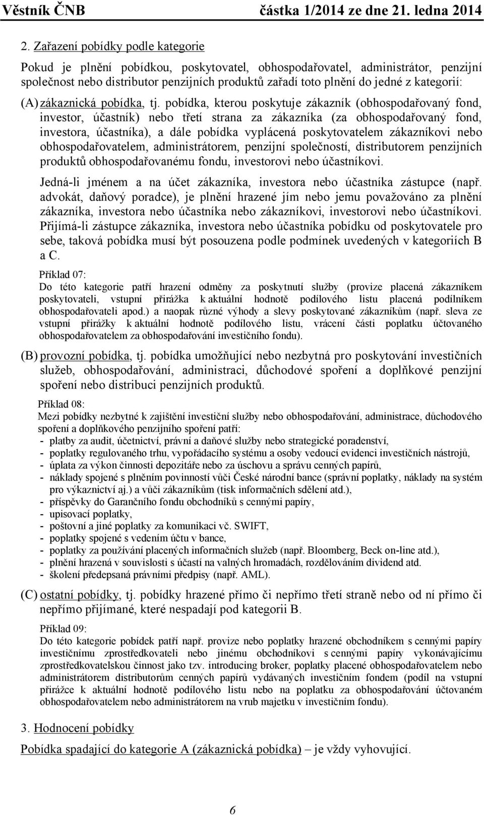 pobídka, kterou poskytuje zákazník (obhospodařovaný fond, investor, účastník) nebo třetí strana za zákazníka (za obhospodařovaný fond, investora, účastníka), a dále pobídka vyplácená poskytovatelem