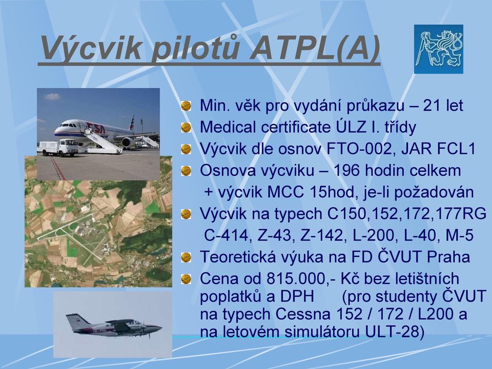 Výcvik na typech C150,152,172,177RG C-414, Z-43, Z-142, L-200, L-40, M-5 Teoretická výuka na FD ČVUT Praha
