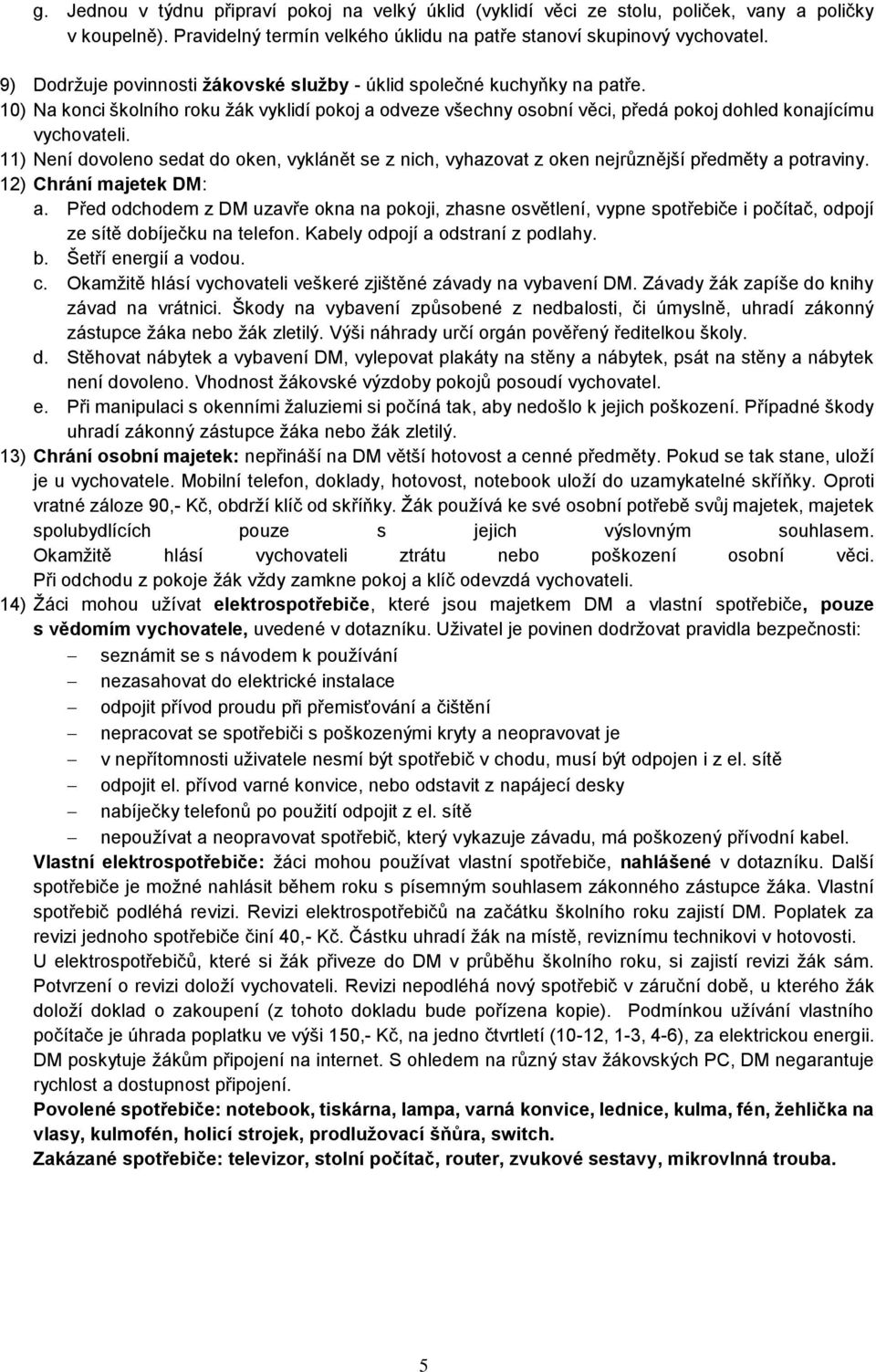 11) Není dovoleno sedat do oken, vyklánět se z nich, vyhazovat z oken nejrůznější předměty a potraviny. 12) Chrání majetek DM: a.