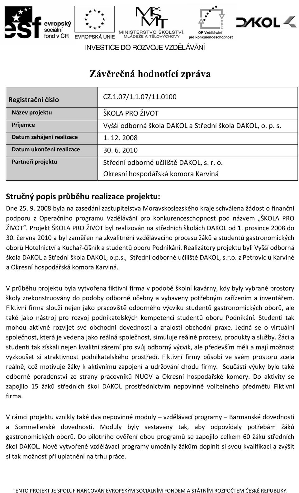 2008 byla na zasedání zastupitelstva Moravskoslezského kraje schválena žádost o finanční podporu z Operačního programu Vzdělávání pro konkurenceschopnost pod názvem ŠKOLA PRO ŽIVOT.